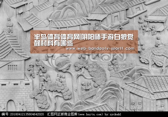 半岛体育体育网|阴阳师手游白狼觉醒材料有哪些(图1) 半岛体育下载