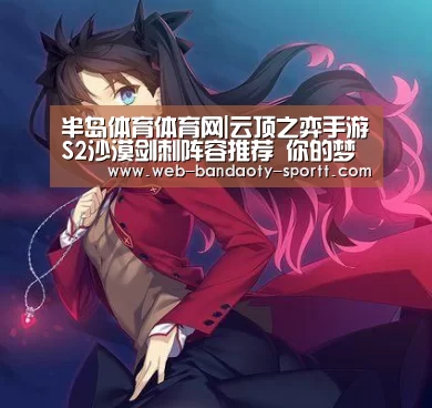 半岛体育体育网|云顶之弈手游S2沙漠剑刺阵容推荐 你的梦魇又回来了(图1) 半岛体育体育娱乐