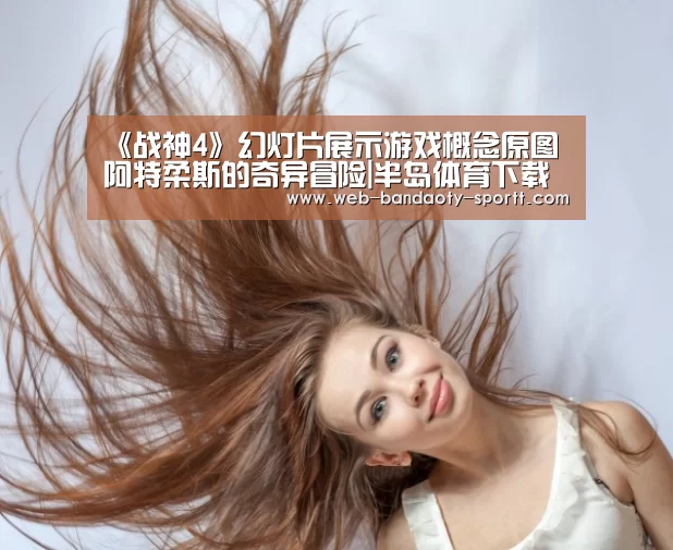 《战神4》幻灯片展示游戏概念原图 阿特柔斯的奇异冒险|半岛体育下载(图4) 半岛体育体育网