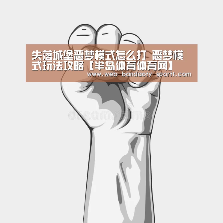 失落城堡恶梦模式怎么打 恶梦模式玩法攻略【半岛体育体育网】(图1) 半岛体育线上观看
